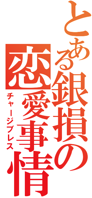 とある銀損の恋愛事情（チャージブレス）