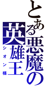 とある悪魔の英雄王（シオン様）