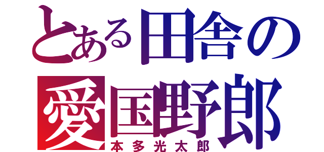 とある田舎の愛国野郎（本多光太郎）