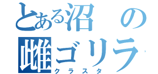 とある沼の雌ゴリラ（クラスタ）