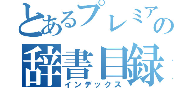 とあるプレミアの辞書目録（インデックス）