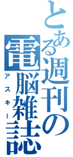 とある週刊の電脳雑誌（アスキー）