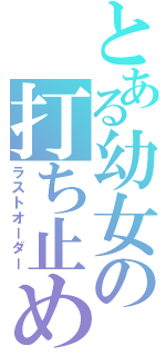 とある幼女の打ち止め（ラストオーダー）