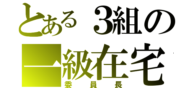 とある３組の一級在宅士（委員長）