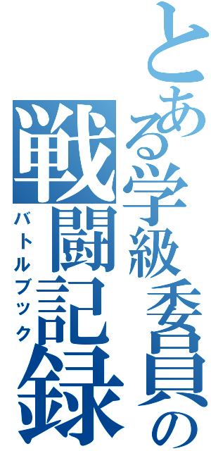 とある学級委員の戦闘記録（バトルブック）