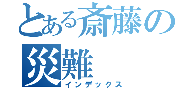 とある斎藤の災難（インデックス）