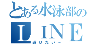 とある水泳部のＬＩＮＥ垢（遊びたい…）