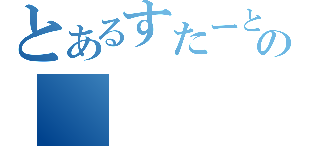 とあるすたーとの（）