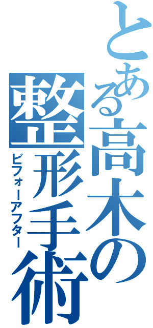 とある高木の整形手術（ビフォーアフター）