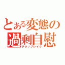 とある変態の過剰自慰（テクノブレイク）