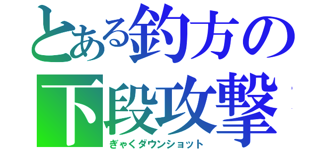 とある釣方の下段攻撃（ぎゃくダウンショット）