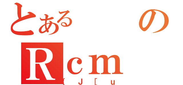 とあるのＲｃｍ（｛Ｊ［ｕ）