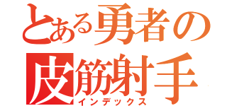 とある勇者の皮筋射手（インデックス）