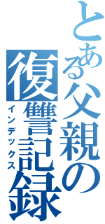 とある父親の復讐記録（インデックス）