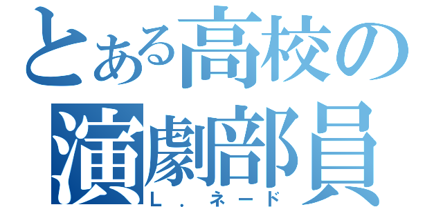 とある高校の演劇部員（Ｌ．ネード）