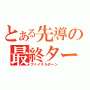 とある先導の最終ターン（ファイナルターン）