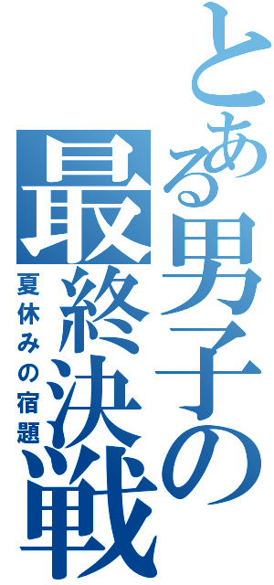 とある男子の最終決戦（夏休みの宿題）