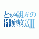 とある朝方の性癖放送Ⅱ（ロリショタ）