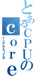 とあるＣＰＵのｃｏｒｅｉ５（インテル入ってる）