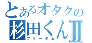 とあるオタクの杉田くんⅡ（フリーダム）