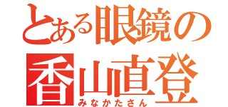 とある眼鏡の香山直登（みなかたさん）