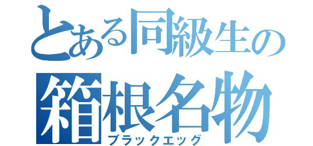 とある同級生の箱根名物（ブラックエッグ）