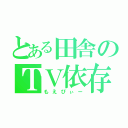 とある田舎のＴＶ依存（もえぴぃー）