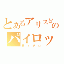 とあるアリス好きのパイロット（黒マグロ）