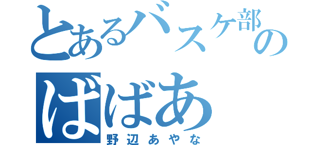 とあるバスケ部のばばあ（野辺あやな）