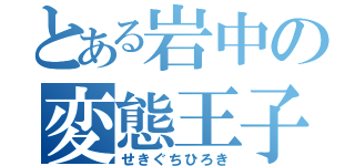 とある岩中の変態王子（せきぐちひろき）