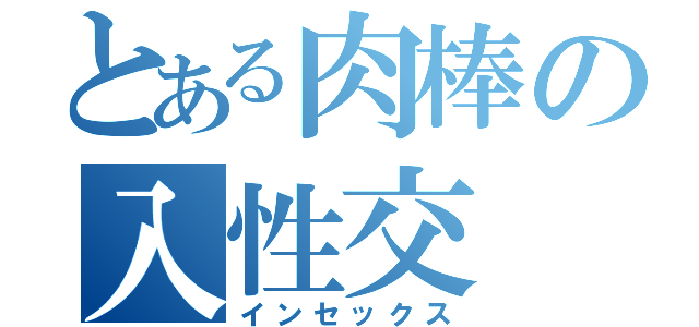 とある肉棒の入性交（インセックス）