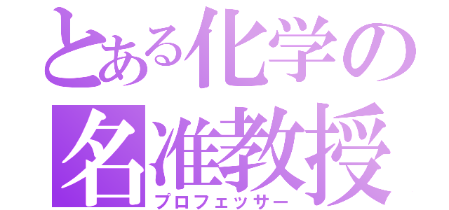 とある化学の名准教授（プロフェッサー）