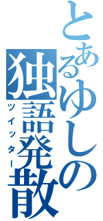 とあるゆしの独語発散（ツイッター）