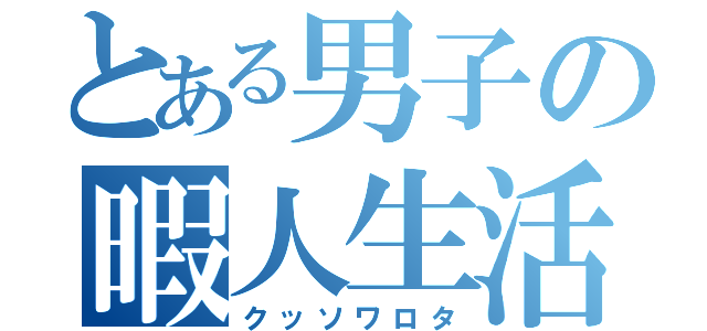 とある男子の暇人生活（クッソワロタ）