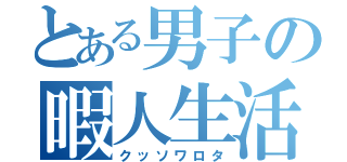 とある男子の暇人生活（クッソワロタ）