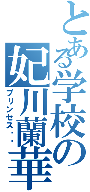 とある学校の妃川蘭華（プリンセス❤️）