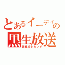 とあるイーディの黒生放送（回線切らないで）