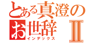 とある真澄のお世辞Ⅱ（インデックス）