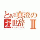 とある真澄のお世辞Ⅱ（インデックス）