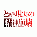 とある現実の精神崩壊（マインドクラッシュ）