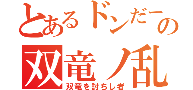 とあるドンだーの双竜ノ乱（双竜を討ちし者）