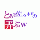 とある佐々木君の弄ぶｗ（）