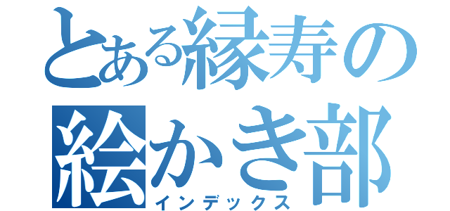 とある縁寿の絵かき部屋（インデックス）