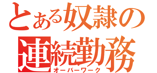 とある奴隷の連続勤務（オーバーワーク）