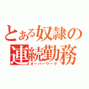 とある奴隷の連続勤務（オーバーワーク）