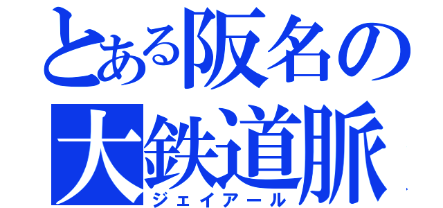 とある阪名の大鉄道脈（ジェイアール）