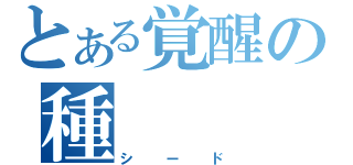 とある覚醒の種（シード）