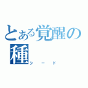 とある覚醒の種（シード）