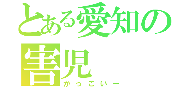 とある愛知の害児（かっこいー）