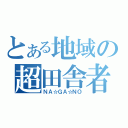 とある地域の超田舎者（ＮＡ☆ＧＡ☆ＮＯ）